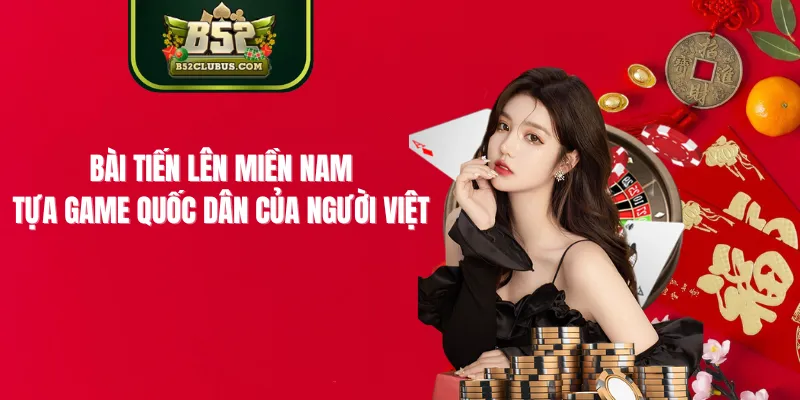 Bài Tiến Lên Miền Nam - Tựa Game Quốc Dân Của Người Việt