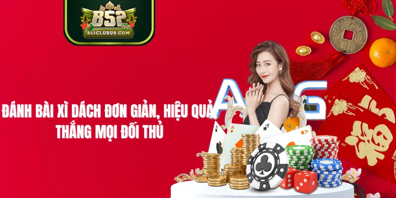 Đánh Bài Xì Dách Đơn Giản, Hiệu Quả, Thắng Mọi Đối Thủ Tại B52Club