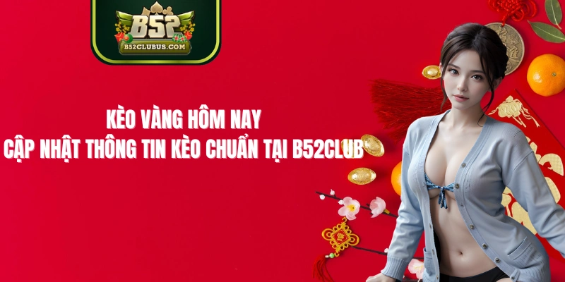 Kèo Vàng Hôm Nay – Cập Nhật Thông Tin Kèo Chuẩn Tại B52Club