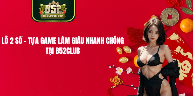 Lô 2 Số - Tựa Game Làm Giàu Nhanh Chóng Tại B52Club