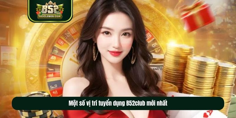 Một số vị trí tuyển dụng B52club mới nhất