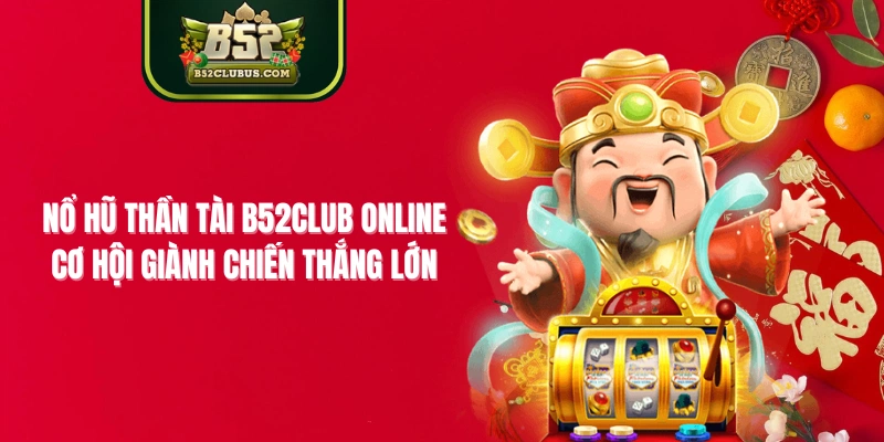 Nổ Hũ Thần Tài B52CLUB Online - Cơ Hội Giành Chiến Thắng Lớn