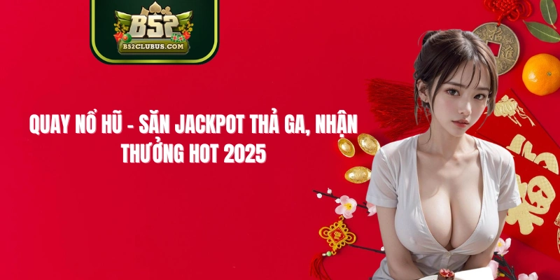 Quay Nổ Hũ - Săn Jackpot Thả Ga, Nhận Thưởng Hot 2025