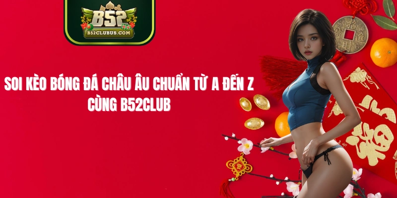 Soi Kèo Bóng Đá Châu Âu Chuẩn từ A Đến Z Cùng B52Club